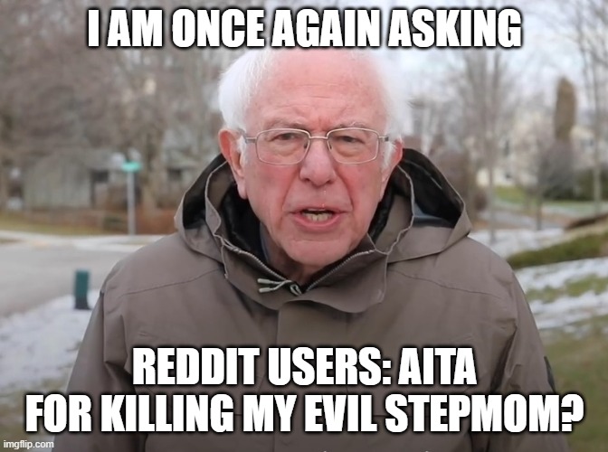 Bernie Sanders Once Again Asking | I AM ONCE AGAIN ASKING; REDDIT USERS: AITA FOR KILLING MY EVIL STEPMOM? | image tagged in bernie sanders once again asking | made w/ Imgflip meme maker