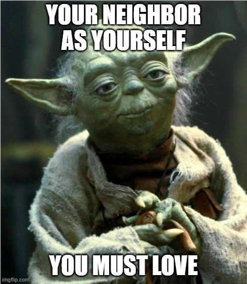 Yoda JESUS | YOUR NEIGHBOR
AS YOURSELF; YOU MUST LOVE | image tagged in jedi master yoda,jesus says,star wars yoda,kids | made w/ Imgflip meme maker