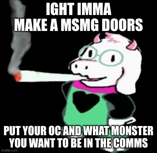 ralsei smoking | IGHT IMMA MAKE A MSMG DOORS; PUT YOUR OC AND WHAT MONSTER YOU WANT TO BE IN THE COMMS | image tagged in ralsei smoking | made w/ Imgflip meme maker