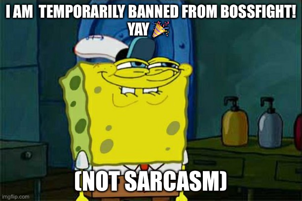 Don't You Squidward | I AM  TEMPORARILY BANNED FROM BOSSFIGHT!
YAY 🎉; (NOT SARCASM) | image tagged in memes,don't you squidward | made w/ Imgflip meme maker