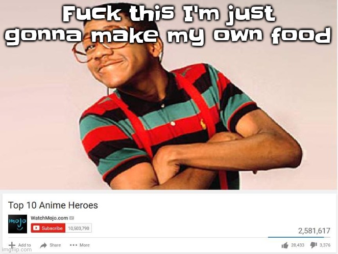 Gwuh | Fu​ck this I'm just gonna make my own food | image tagged in top 10 anime heroes | made w/ Imgflip meme maker