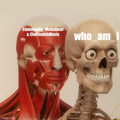 Muscle Man Behind Skeleton | Community_Moderator & ChornolithMusic; who_am_i | image tagged in muscle man behind skeleton | made w/ Imgflip meme maker