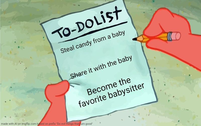 patrick to do list actually blank | Steal candy from a baby; Share it with the baby; Become the favorite babysitter | image tagged in patrick to do list actually blank | made w/ Imgflip meme maker