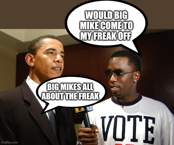 The lost interview | WOULD BIG MIKE COME TO MY FREAK OFF; BIG MIKES ALL ABOUT THE FREAK | image tagged in obama and puff daddy combs | made w/ Imgflip meme maker