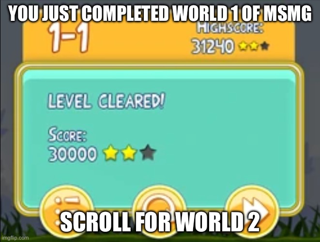 we got em | YOU JUST COMPLETED WORLD 1 OF MSMG; SCROLL FOR WORLD 2 | image tagged in we got em | made w/ Imgflip meme maker