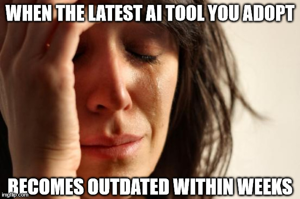 First World Problems Meme | WHEN THE LATEST AI TOOL YOU ADOPT; BECOMES OUTDATED WITHIN WEEKS | image tagged in memes,first world problems | made w/ Imgflip meme maker