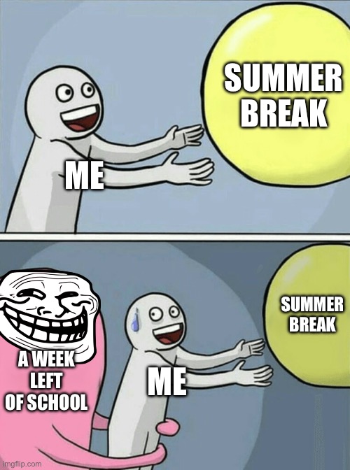 Summer break | SUMMER BREAK; ME; SUMMER BREAK; A WEEK LEFT OF SCHOOL; ME | image tagged in memes,running away balloon | made w/ Imgflip meme maker