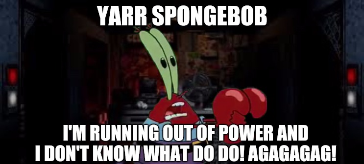 SpongeBoy Me Bob | YARR SPONGEBOB; I'M RUNNING OUT OF POWER AND I DON'T KNOW WHAT DO DO! AGAGAGAG! | image tagged in fnaf office | made w/ Imgflip meme maker