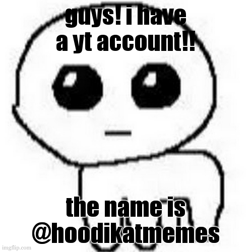 @HoodiKatmemes | guys! i have a yt account!! the name is @hoodikatmemes | image tagged in yippee | made w/ Imgflip meme maker