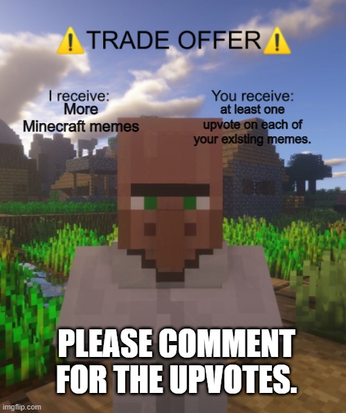 Minecraft Trade | at least one upvote on each of your existing memes. More Minecraft memes; PLEASE COMMENT FOR THE UPVOTES. | image tagged in villager trade offer,minecraft memes | made w/ Imgflip meme maker