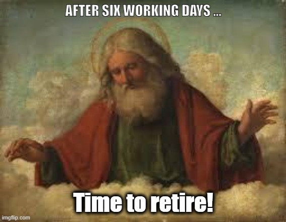 god | AFTER SIX WORKING DAYS ... Time to retire! | image tagged in god | made w/ Imgflip meme maker