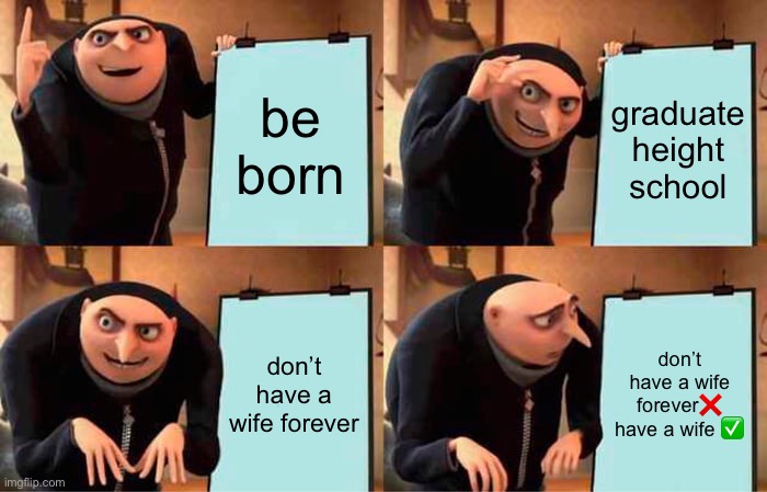 Gru's Plan Meme | be born graduate height school don’t have a wife forever don’t have a wife forever❌ have a wife ✅ | image tagged in memes,gru's plan | made w/ Imgflip meme maker