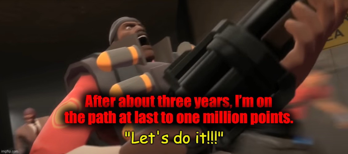 Didn’t expect myself to get this far already. | After about three years, I’m on the path at last to one million points. | image tagged in let's do it | made w/ Imgflip meme maker