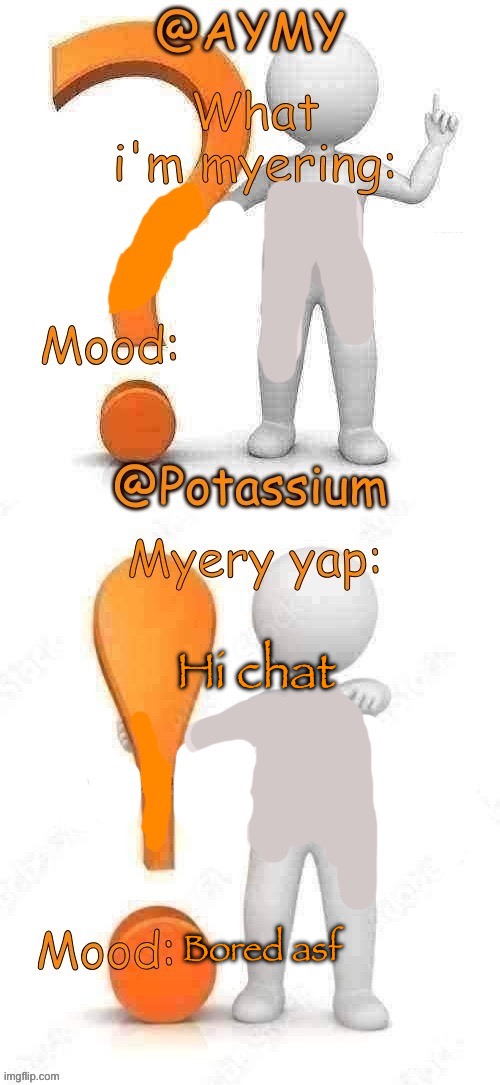 Potassium and AYMY’s UPDATED Myery template | Hi chat; Bored asf | image tagged in potassium and aymy s updated myery template | made w/ Imgflip meme maker