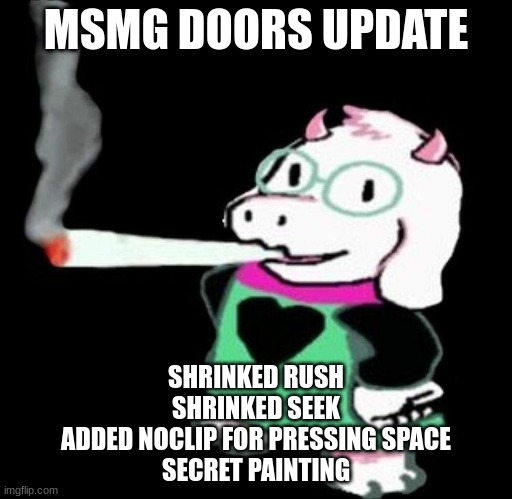 ralsei smoking | MSMG DOORS UPDATE; SHRINKED RUSH
SHRINKED SEEK
ADDED NOCLIP FOR PRESSING SPACE
SECRET PAINTING | image tagged in ralsei smoking | made w/ Imgflip meme maker