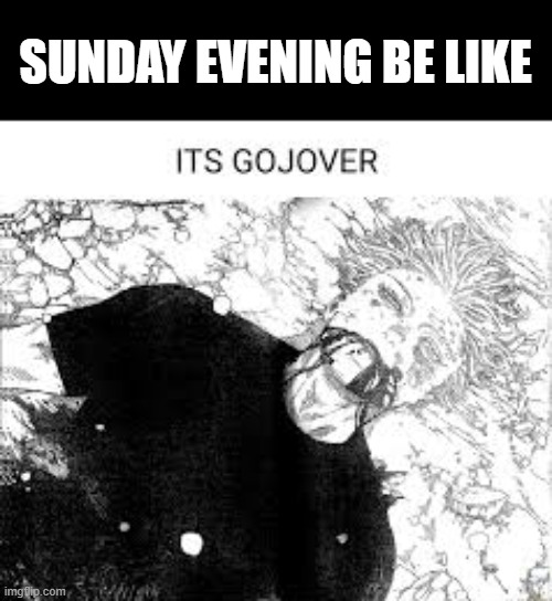 I want to die | SUNDAY EVENING BE LIKE | image tagged in it's gojover,memes,school,relatable | made w/ Imgflip meme maker