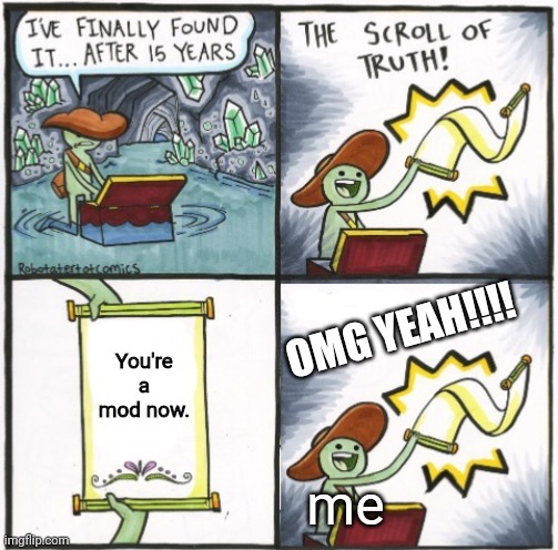 Yay | OMG YEAH!!!! You're a mod now. me | image tagged in the real scroll of truth | made w/ Imgflip meme maker