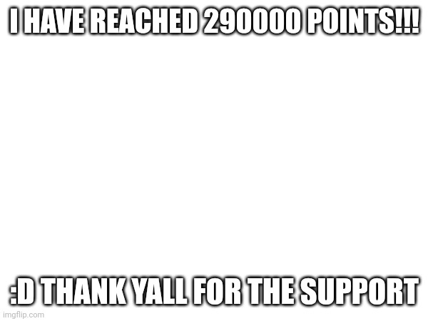 290.000 milesten reached | I HAVE REACHED 290000 POINTS!!! :D THANK YALL FOR THE SUPPORT | image tagged in 290000 | made w/ Imgflip meme maker