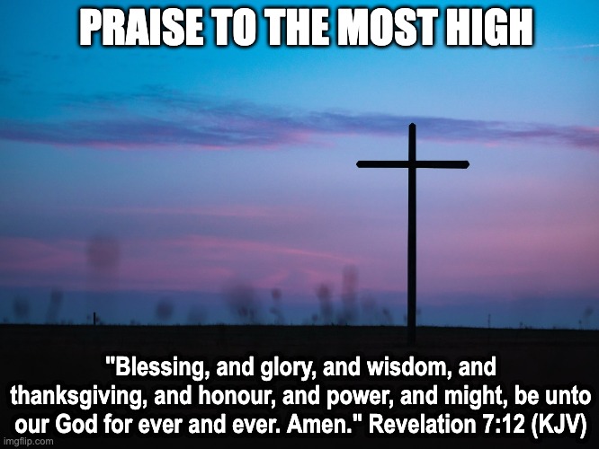 Praise the Most High | PRAISE TO THE MOST HIGH; "Blessing, and glory, and wisdom, and thanksgiving, and honour, and power, and might, be unto our God for ever and ever. Amen." Revelation 7:12 (KJV) | image tagged in jesus christ | made w/ Imgflip meme maker