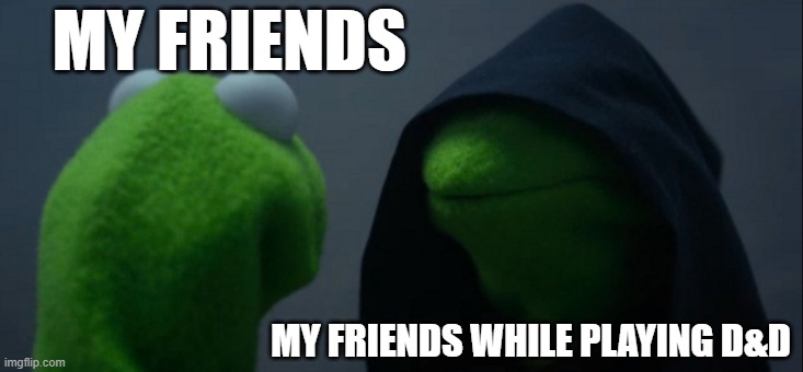 Evil Kermit Meme | MY FRIENDS; MY FRIENDS WHILE PLAYING D&D | image tagged in memes,evil kermit | made w/ Imgflip meme maker