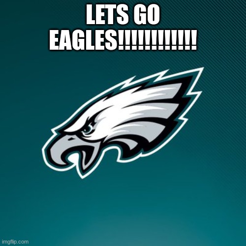 Philadelphia Eagles Logo | LETS GO EAGLES!!!!!!!!!!!! | image tagged in philadelphia eagles logo | made w/ Imgflip meme maker