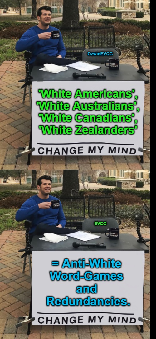 My "Favorite" Example May Be Cuban Truecoke Saying 'Old-Stock Canadians' While He and His Gaslight Them About Massive Migration. | OzwinEVCG; 'White Americans', 

'White Australians', 

'White Canadians', 

'White Zealanders'; EVCG; = Anti-White 

Word-Games 

and 

Redundancies. | image tagged in antiwhite,double standard,america,australia,canada,new zealand | made w/ Imgflip meme maker