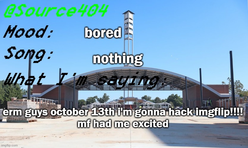 Source's Temp | bored; nothing; erm guys october 13th i'm gonna hack imgflip!!!!
mf had me excited | image tagged in source's temp | made w/ Imgflip meme maker