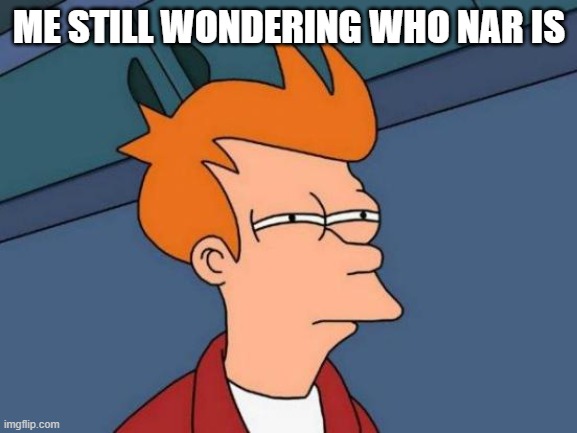 Futurama Fry | ME STILL WONDERING WHO NAR IS | image tagged in memes,futurama fry | made w/ Imgflip meme maker