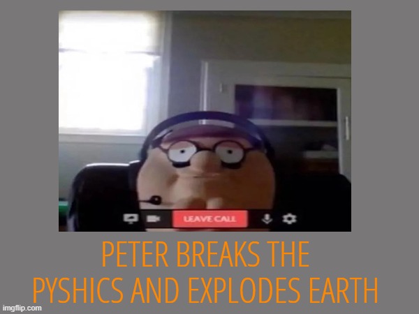 give me your caracters for the msmg games!!1!!!11 | PETER BREAKS THE PYSHICS AND EXPLODES EARTH | made w/ Imgflip meme maker