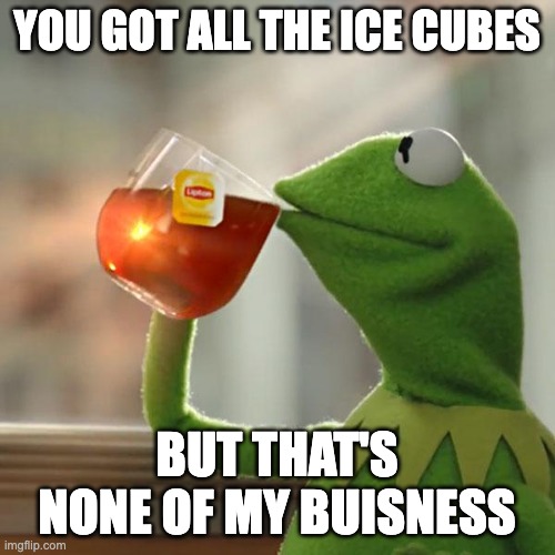 But That's None Of My Business Meme | YOU GOT ALL THE ICE CUBES BUT THAT'S NONE OF MY BUISNESS | image tagged in memes,but that's none of my business,kermit the frog | made w/ Imgflip meme maker