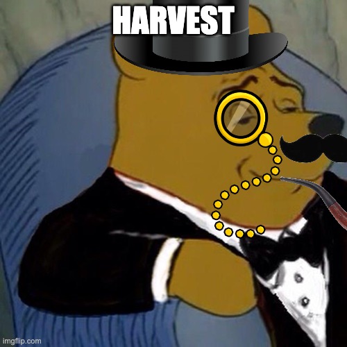 Tuxedo Winnie the Pooh | HARVEST | image tagged in tuxedo winnie the pooh | made w/ Imgflip meme maker