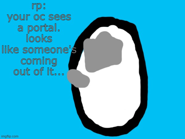 this is part of some lore | rp: your oc sees a portal. looks like someone's coming out of it... | made w/ Imgflip meme maker