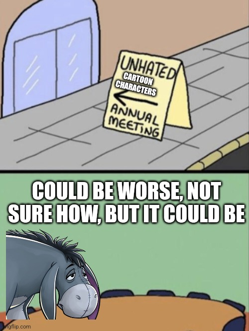 Eeyore is unhated | CARTOON CHARACTERS; COULD BE WORSE, NOT SURE HOW, BUT IT COULD BE | image tagged in unhated blank annual meeting | made w/ Imgflip meme maker