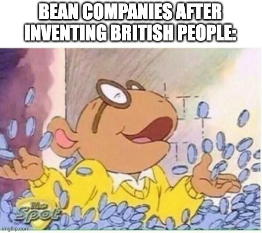 Arthur money | BEAN COMPANIES AFTER INVENTING BRITISH PEOPLE: | image tagged in arthur money,memes,funny,british,offensive,oh wow are you actually reading these tags | made w/ Imgflip meme maker