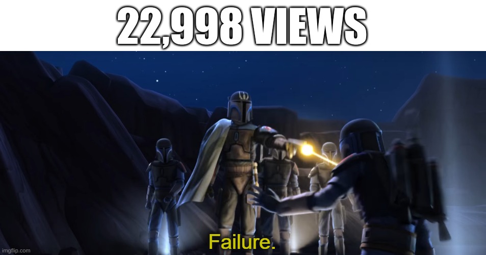 Failure | 22,998 VIEWS | image tagged in failure | made w/ Imgflip meme maker