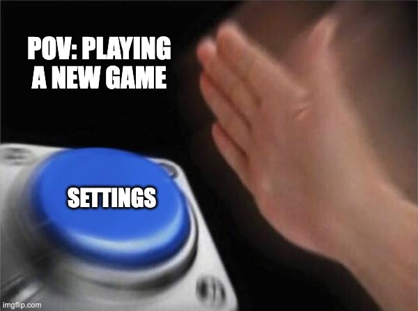 Blank Nut Button | POV: PLAYING A NEW GAME; SETTINGS | image tagged in memes,blank nut button | made w/ Imgflip meme maker