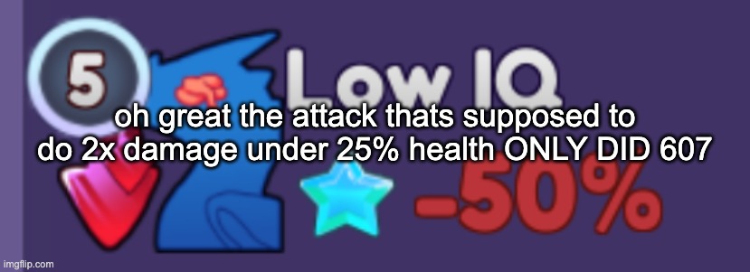 guess i'll die | oh great the attack thats supposed to do 2x damage under 25% health ONLY DID 607 | image tagged in low iq da | made w/ Imgflip meme maker