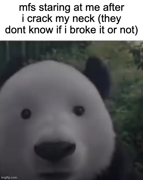 aUGH | mfs staring at me after i crack my neck (they dont know if i broke it or not) | made w/ Imgflip meme maker