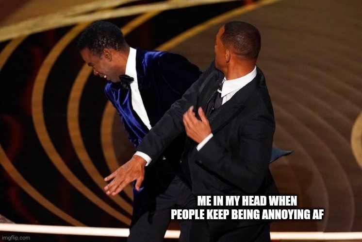 But they do be annoying | ME IN MY HEAD WHEN PEOPLE KEEP BEING ANNOYING AF | image tagged in will smith slap | made w/ Imgflip meme maker