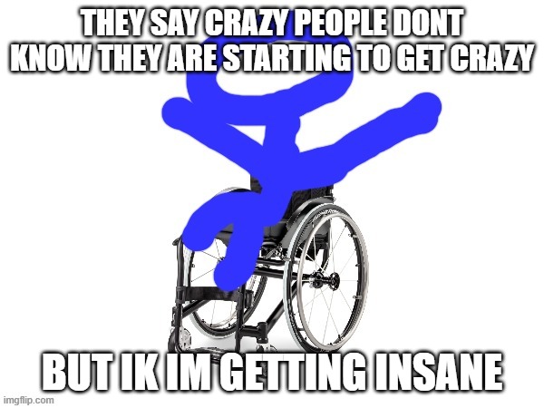 haha when i tapped generate meme my nail fell out | THEY SAY CRAZY PEOPLE DONT KNOW THEY ARE STARTING TO GET CRAZY; BUT IK IM GETTING INSANE | image tagged in my third template | made w/ Imgflip meme maker