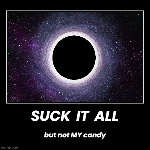 s u c k  i t  a l l | SUCK  IT  ALL | but not MY candy | image tagged in demotivationals,suck it all,not my candy,candy,suck,black hole | made w/ Imgflip demotivational maker