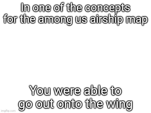 In one of the concepts for the among us airship map; You were able to go out onto the wing | made w/ Imgflip meme maker