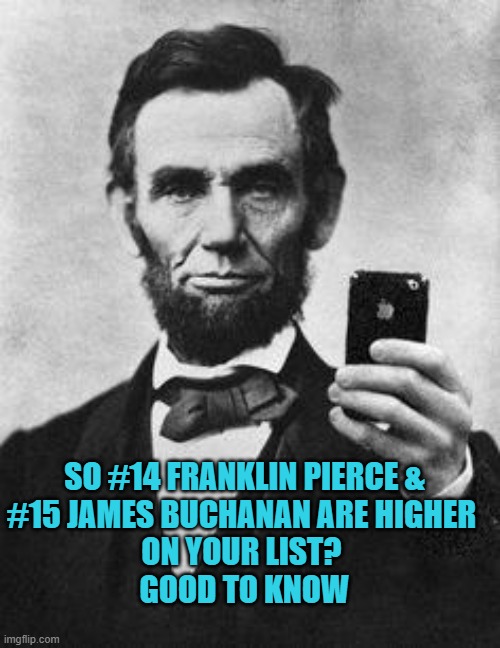 Lincoln Selfie | SO #14 FRANKLIN PIERCE &
#15 JAMES BUCHANAN ARE HIGHER 
ON YOUR LIST? 
GOOD TO KNOW | image tagged in lincoln selfie | made w/ Imgflip meme maker