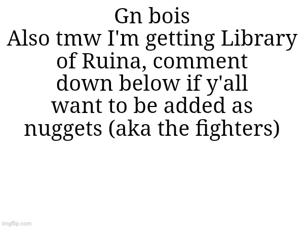 Gn bois
Also tmw I'm getting Library of Ruina, comment down below if y'all want to be added as nuggets (aka the fighters) | made w/ Imgflip meme maker