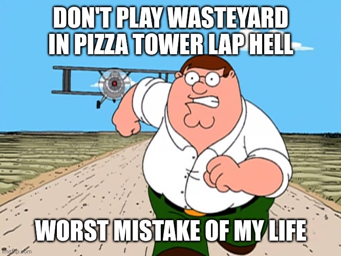 i Never play wasteyard in pizza tower level again | DON'T PLAY WASTEYARD IN PIZZA TOWER LAP HELL; WORST MISTAKE OF MY LIFE | image tagged in peter griffin running away | made w/ Imgflip meme maker