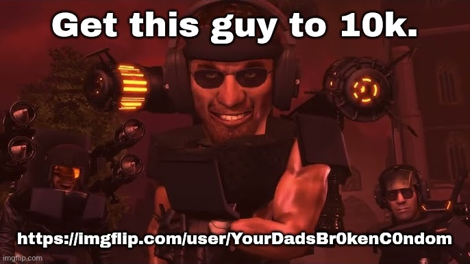 Get this guy to 10k. https://imgflip.com/user/YourDadsBr0kenC0ndom | made w/ Imgflip meme maker