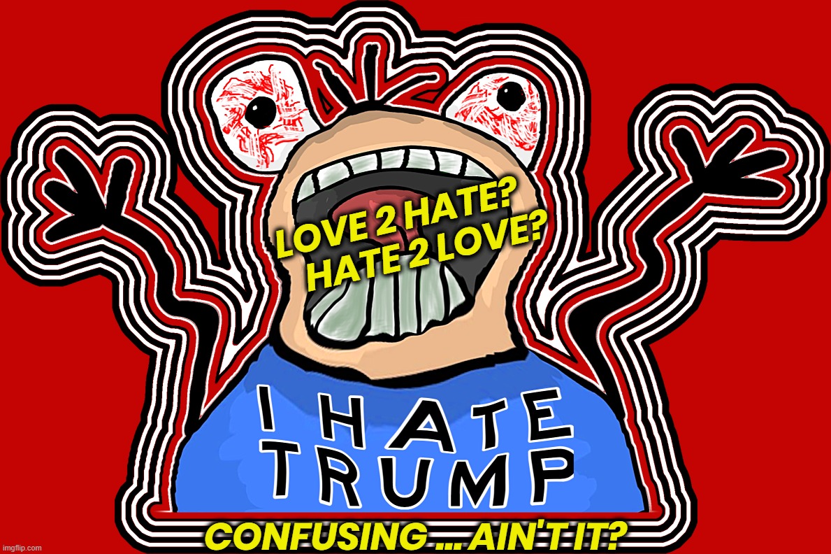 HATE TRUMP BADGE | LOVE 2 HATE?
      HATE 2 LOVE? CONFUSING ... AIN'T IT? | image tagged in hate,trump,tds,crazy,murderous,confused | made w/ Imgflip meme maker