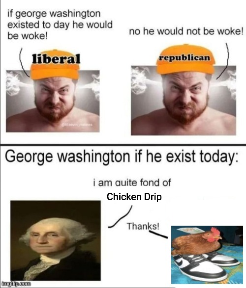 Chicken Drip | Chicken Drip | image tagged in george washington if he existed today | made w/ Imgflip meme maker