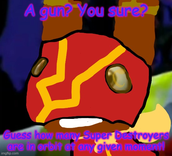 Super Pretztail(background) | A gun? You sure? Guess how many Super Destroyers are in orbit at any given moment! | image tagged in super pretztail background | made w/ Imgflip meme maker