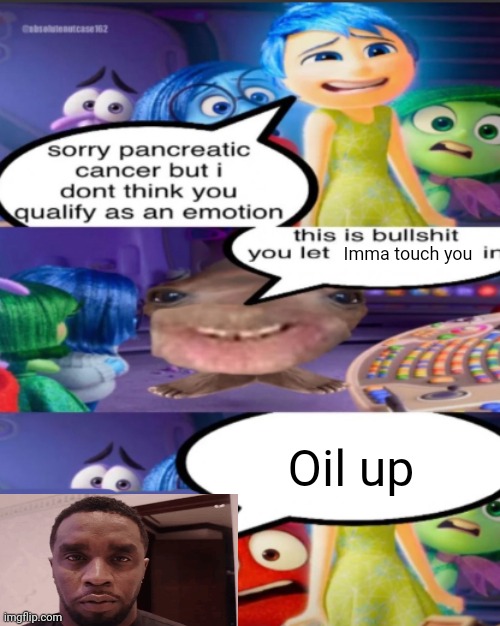 Yay | Imma touch you; Oil up | image tagged in sorry pancreatic cancer but i don t think you qualify as an emot | made w/ Imgflip meme maker